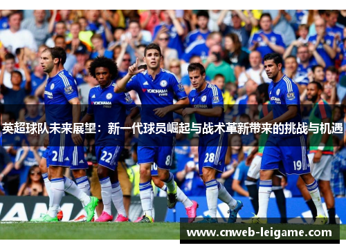 英超球队未来展望：新一代球员崛起与战术革新带来的挑战与机遇