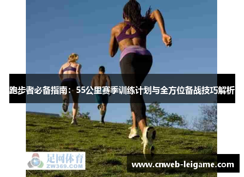 跑步者必备指南：55公里赛季训练计划与全方位备战技巧解析