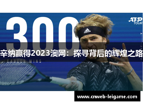 辛纳赢得2023澳网：探寻背后的辉煌之路