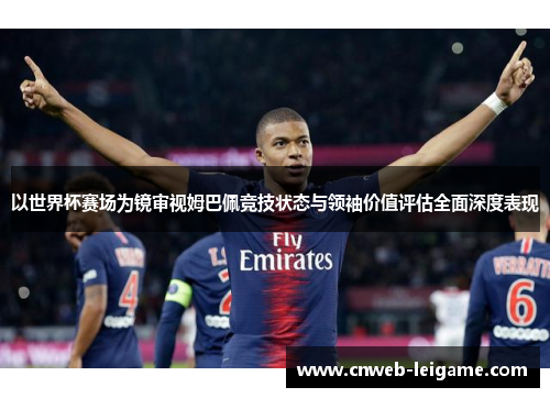 以世界杯赛场为镜审视姆巴佩竞技状态与领袖价值评估全面深度表现