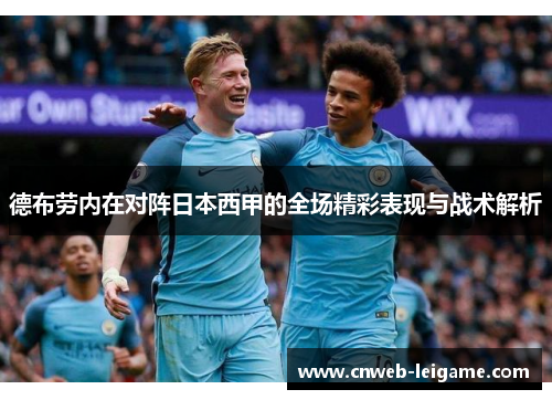 德布劳内在对阵日本西甲的全场精彩表现与战术解析