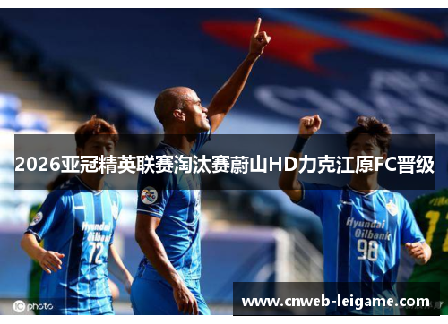 2026亚冠精英联赛淘汰赛蔚山HD力克江原FC晋级
