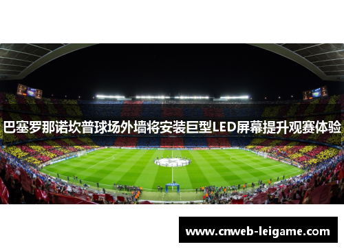 巴塞罗那诺坎普球场外墙将安装巨型LED屏幕提升观赛体验 巴塞罗那诺坎普球场外墙将安装巨型LED屏幕提升观赛体验