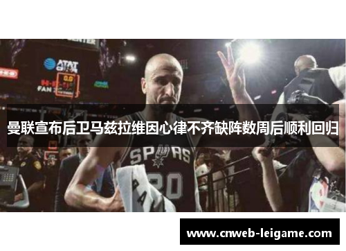 曼联宣布后卫马兹拉维因心律不齐缺阵数周后顺利回归