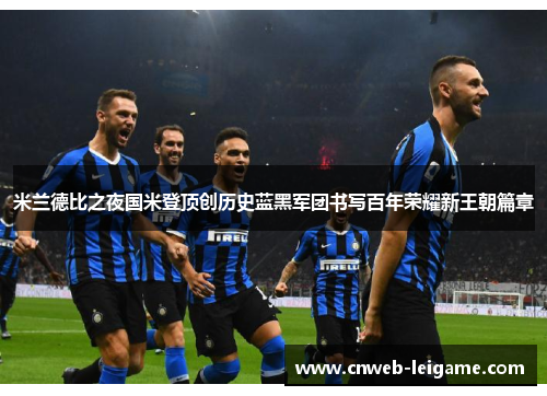 米兰德比之夜国米登顶创历史蓝黑军团书写百年荣耀新王朝篇章